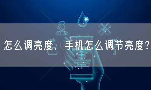 怎么调亮度，手机怎么调节亮度？