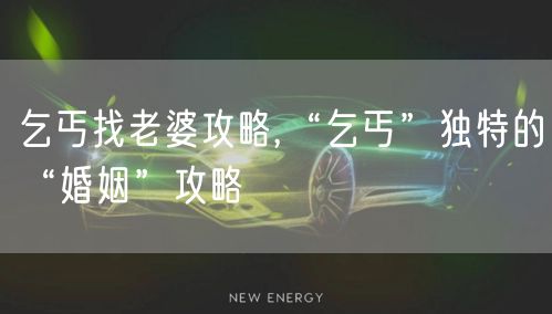 乞丐找老婆攻略,“乞丐”独特的“婚姻”攻略