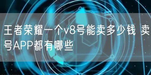 王者荣耀一个v8号能卖多少钱 卖号APP都有哪些