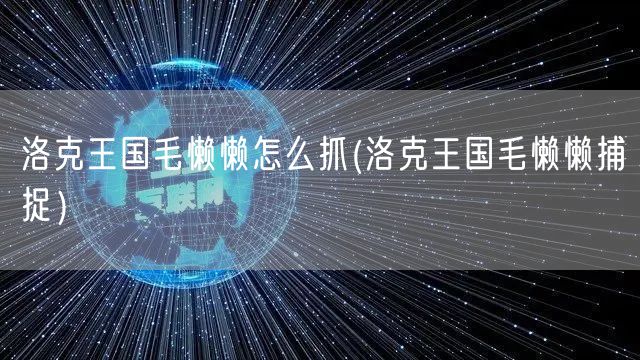 洛克王国毛懒懒怎么抓(洛克王国毛懒懒捕捉）