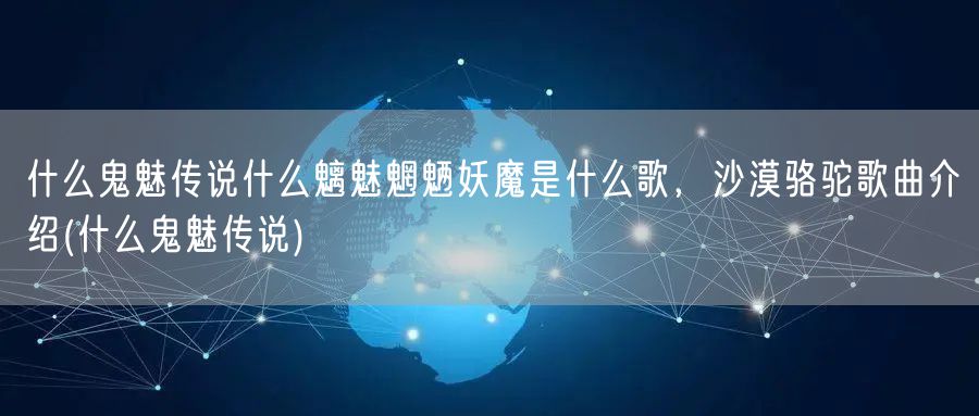 什么鬼魅传说什么魑魅魍魉妖魔是什么歌，沙漠骆驼歌曲介绍(什么鬼魅传说)
