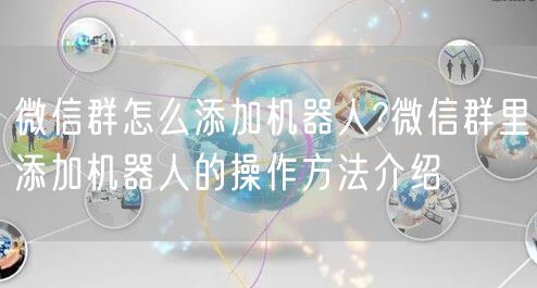 微信群怎么添加机器人?微信群里添加机器人的操作方法介绍