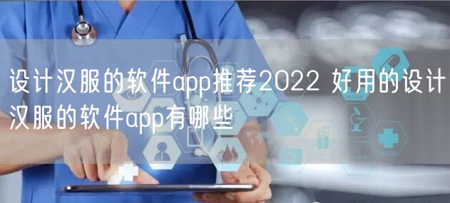 设计汉服的软件app推荐2022 好用的设计汉服的软件app有哪些