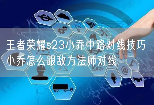 王者荣耀s23小乔中路对线技巧 小乔怎么跟敌方法师对线
