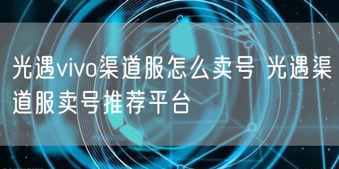 光遇vivo渠道服怎么卖号 光遇渠道服卖号推荐平台