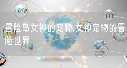 冒险岛女神的宠物,女神宠物的冒险世界