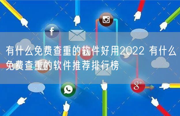 有什么免费查重的软件好用2022 有什么免费查重的软件推荐排行榜