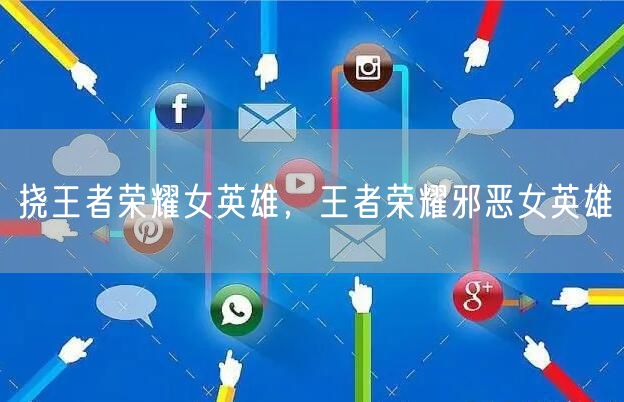 挠王者荣耀女英雄,王者荣耀邪恶女英雄