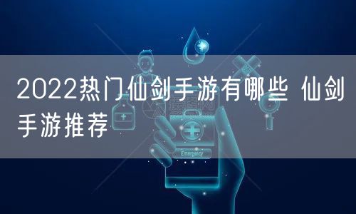 2022热门仙剑手游有哪些 仙剑手游推荐