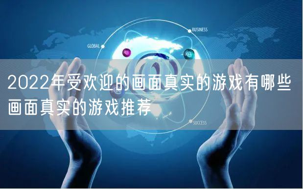 2022年受欢迎的画面真实的游戏有哪些 画面真实的游戏推荐