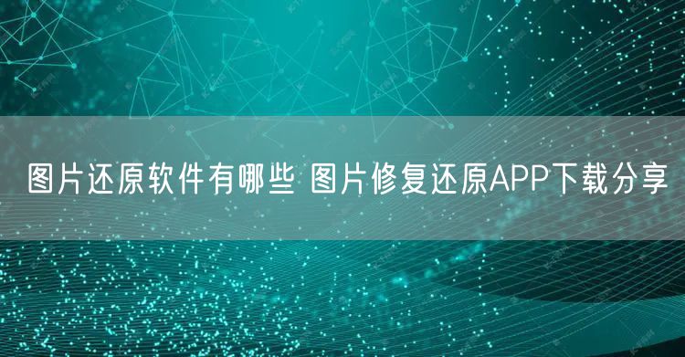 图片还原软件有哪些 图片修复还原APP下载分享