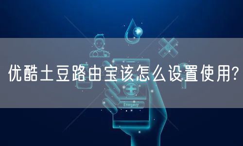 优酷土豆路由宝该怎么设置使用?