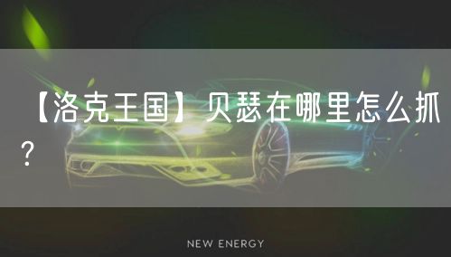 【洛克王国】贝瑟在哪里怎么抓？