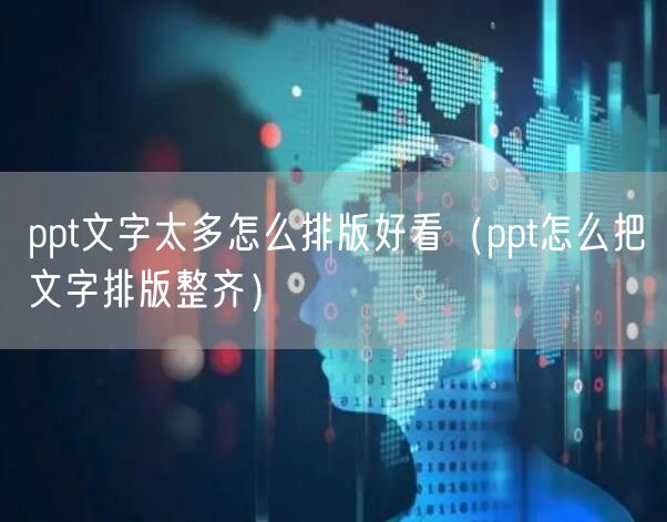 ppt文字太多怎么排版好看（ppt怎么把文字排版整齐）