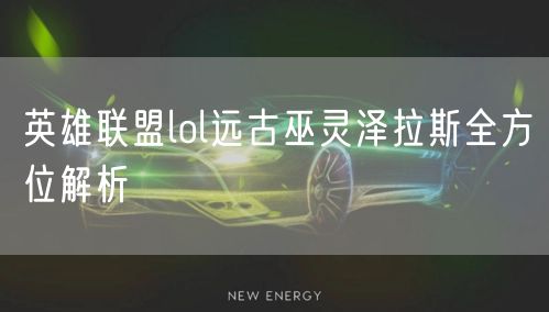 英雄联盟lol远古巫灵泽拉斯全方位解析