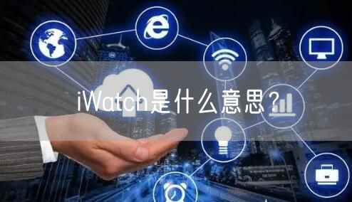 iWatch是什么意思？