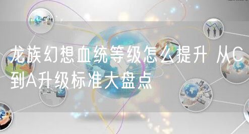 龙族幻想血统等级怎么提升 从C到A升级标准大盘点