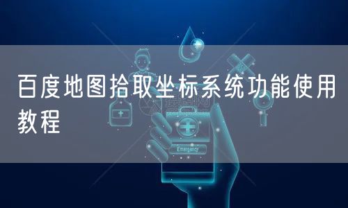 百度地图拾取坐标系统功能使用教程