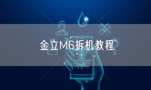 金立M6拆机教程