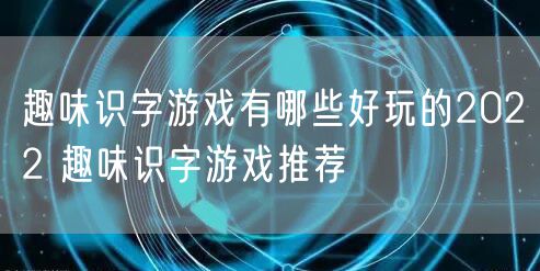 趣味识字游戏有哪些好玩的2022 趣味识字游戏推荐