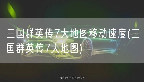 三国群英传7大地图移动速度(三国群英传7大地图)