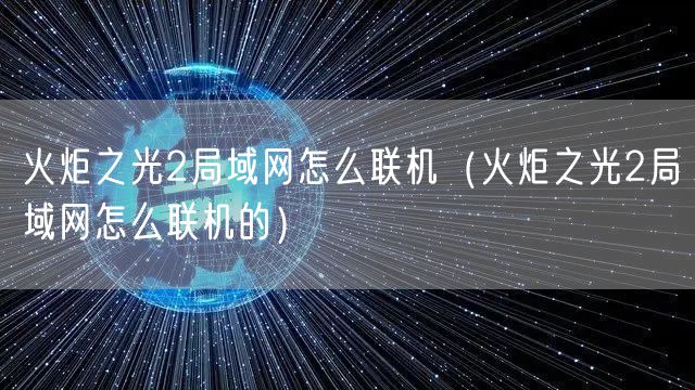 火炬之光2局域网怎么联机（火炬之光2局域网怎么联机的）
