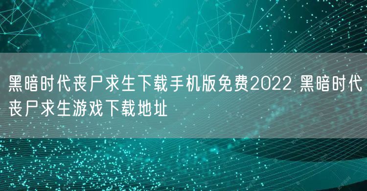 黑暗时代丧尸求生下载手机版免费2022 黑暗时代丧尸求生游戏下载地址