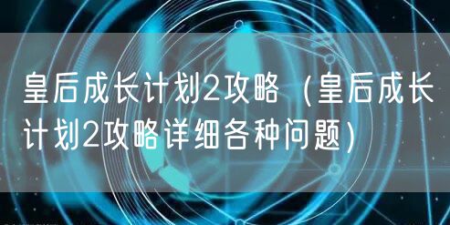 皇后成长计划2攻略(皇后成长计划2攻略详细各种问题)
