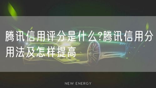 腾讯信用评分是什么?腾讯信用分用法及怎样提高