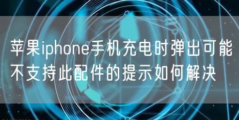 苹果iphone手机充电时弹出可能不支持此配件的提示如何解决