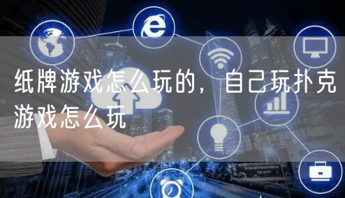 纸牌游戏怎么玩的,自己玩扑克游戏怎么玩