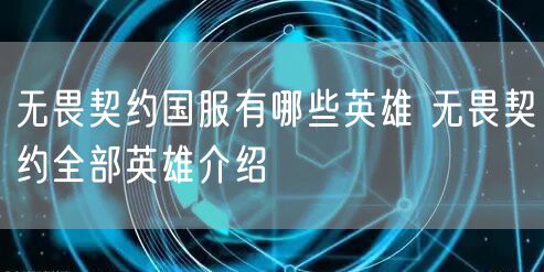 无畏契约国服有哪些英雄 无畏契约全部英雄介绍