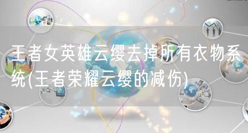 王者女英雄云缨去掉所有衣物系统(王者荣耀云缨的减伤)