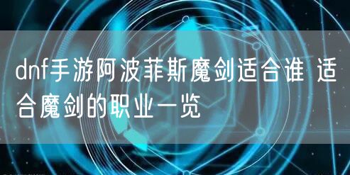 dnf手游阿波菲斯魔剑适合谁 适合魔剑的职业一览