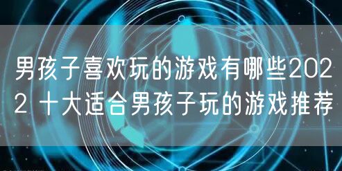 男孩子喜欢玩的游戏有哪些2022 十大适合男孩子玩的游戏推荐