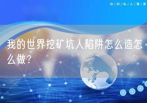 我的世界挖矿坑人陷阱怎么造怎么做?