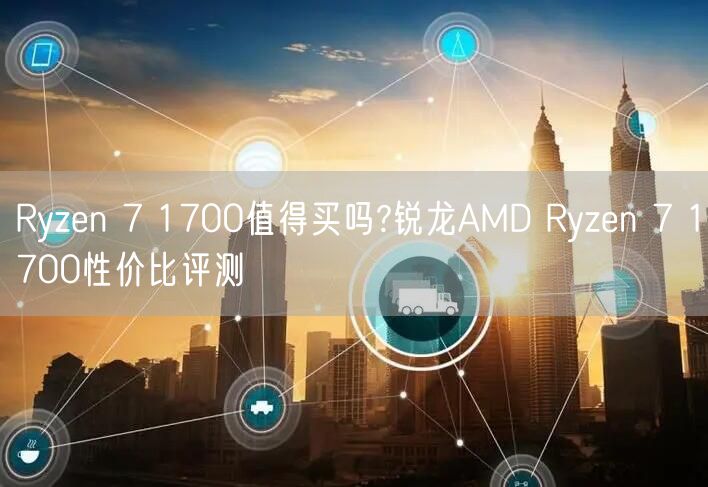 Ryzen 7 1700值得买吗?锐龙AMD Ryzen 7 1700性价比评测