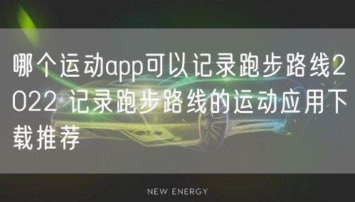 哪个运动app可以记录跑步路线2022 记录跑步路线的运动应用下载推荐
