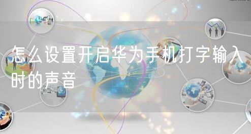 怎么设置开启华为手机打字输入时的声音