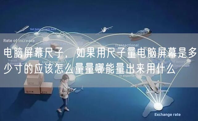 电脑屏幕尺子,如果用尺子量电脑屏幕是多少寸的应该怎么量量哪能量出来用什么