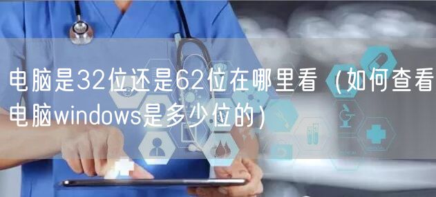 电脑是32位还是62位在哪里看(如何查看电脑windows是多少位的)