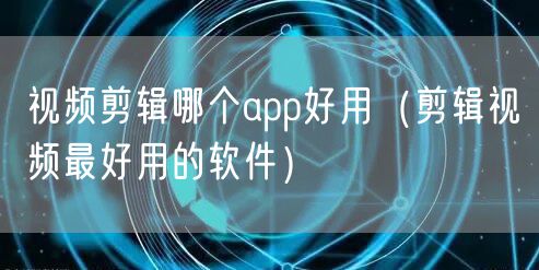 视频剪辑哪个app好用（剪辑视频最好用的软件）