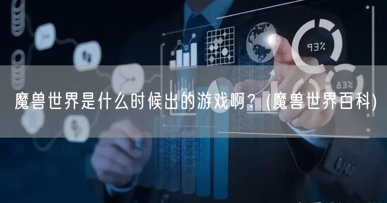魔兽世界是什么时候出的游戏啊？(魔兽世界百科)