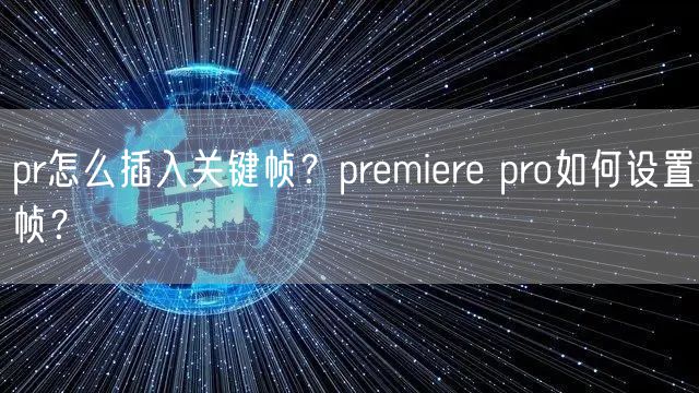 pr怎么插入关键帧？premiere pro如何设置帧？