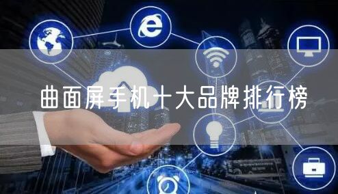 曲面屏手机十大品牌排行榜