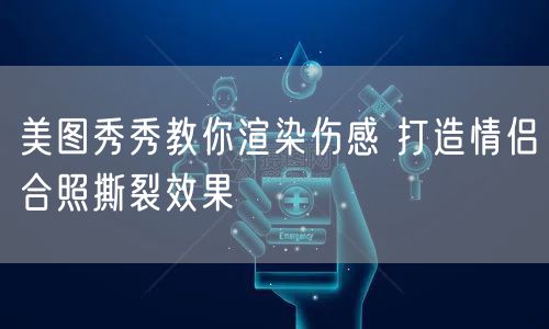 美图秀秀教你渲染伤感 打造情侣合照撕裂效果