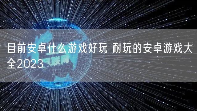 目前安卓什么游戏好玩 耐玩的安卓游戏大全2023