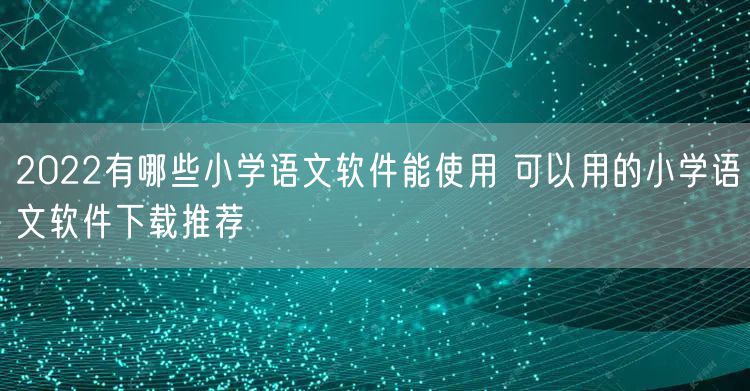 2022有哪些小学语文软件能使用 可以用的小学语文软件下载推荐