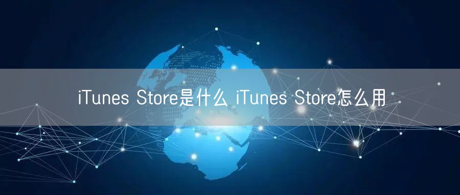 iTunes Store是什么 iTunes Store怎么用