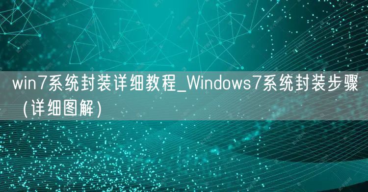 win7系统封装详细教程_Windows7系统封装步骤(详细图解)